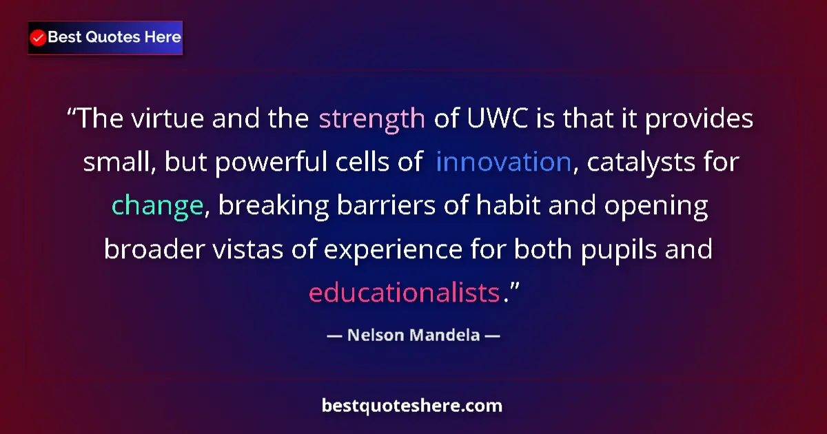 Quote by Nelson Mandela: The virtue and the strength of UWC is that it provides small, but powerful cells of innovation, cata...