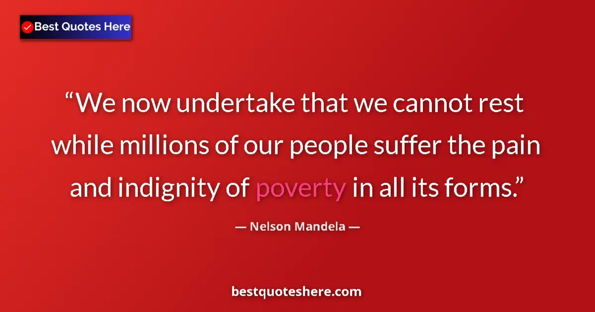 Quote by Nelson Mandela: We now undertake that we cannot rest while millions of our people suffer the pain and indignity of p...
