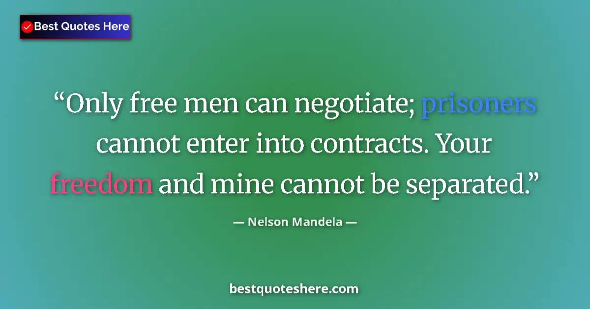 Quote by Nelson Mandela: Only free men can negotiate; prisoners cannot enter into contracts. Your freedom and mine cannot be ...