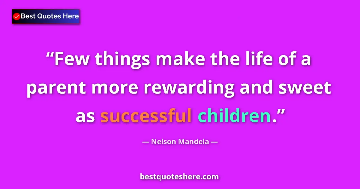 Quote by Nelson Mandela: Few things make the life of a parent more rewarding and sweet as successful children....
