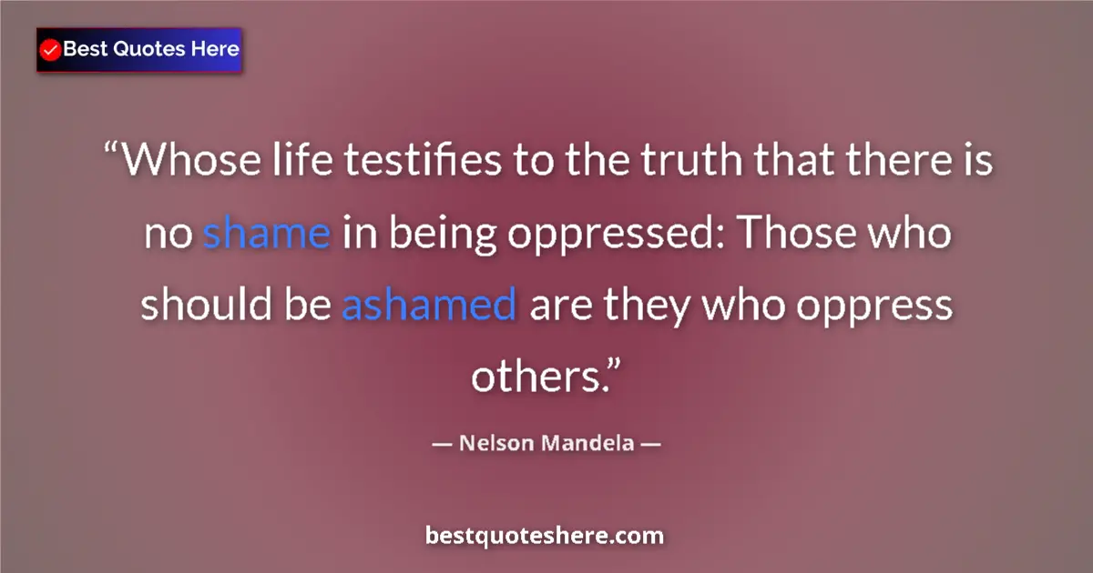 Quote by Nelson Mandela: Whose life testifies to the truth that there is no shame in being oppressed: Those who should be ash...