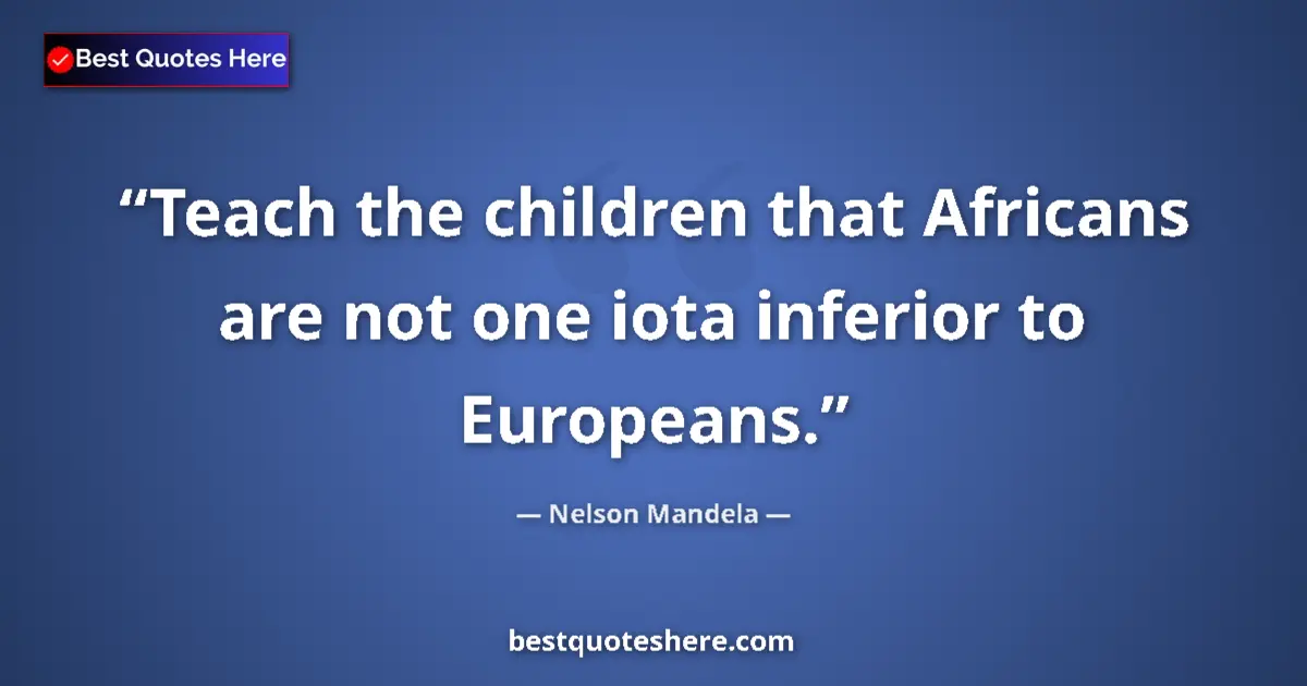 Quote by Nelson Mandela: Teach the children that Africans are not one iota inferior to Europeans....