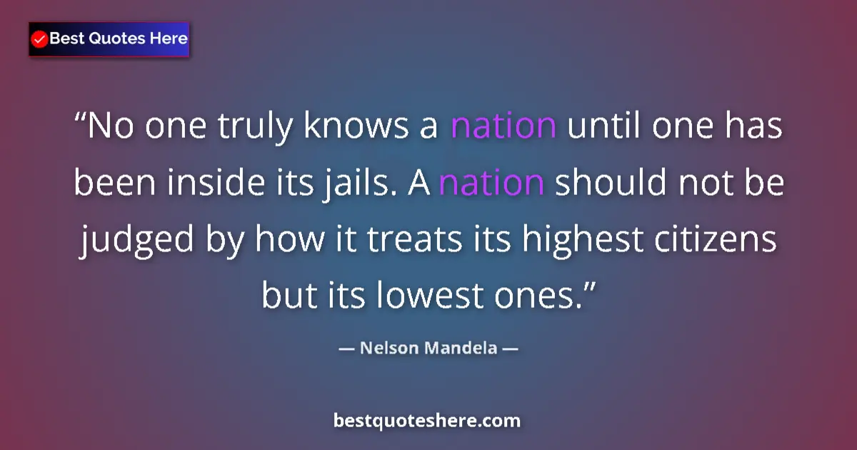 Quote by Nelson Mandela: No one truly knows a nation until one has been inside its jails. A nation should not be judged by ho...