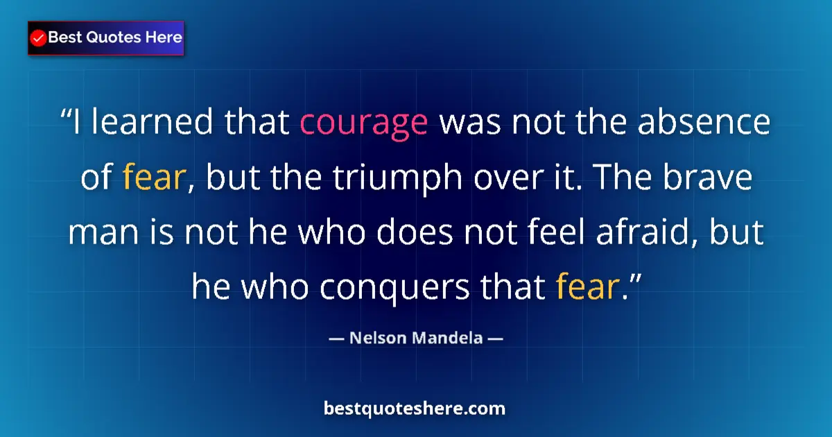 Quote by Nelson Mandela: I learned that courage was not the absence of fear, but the triumph over it. The brave man is not he...