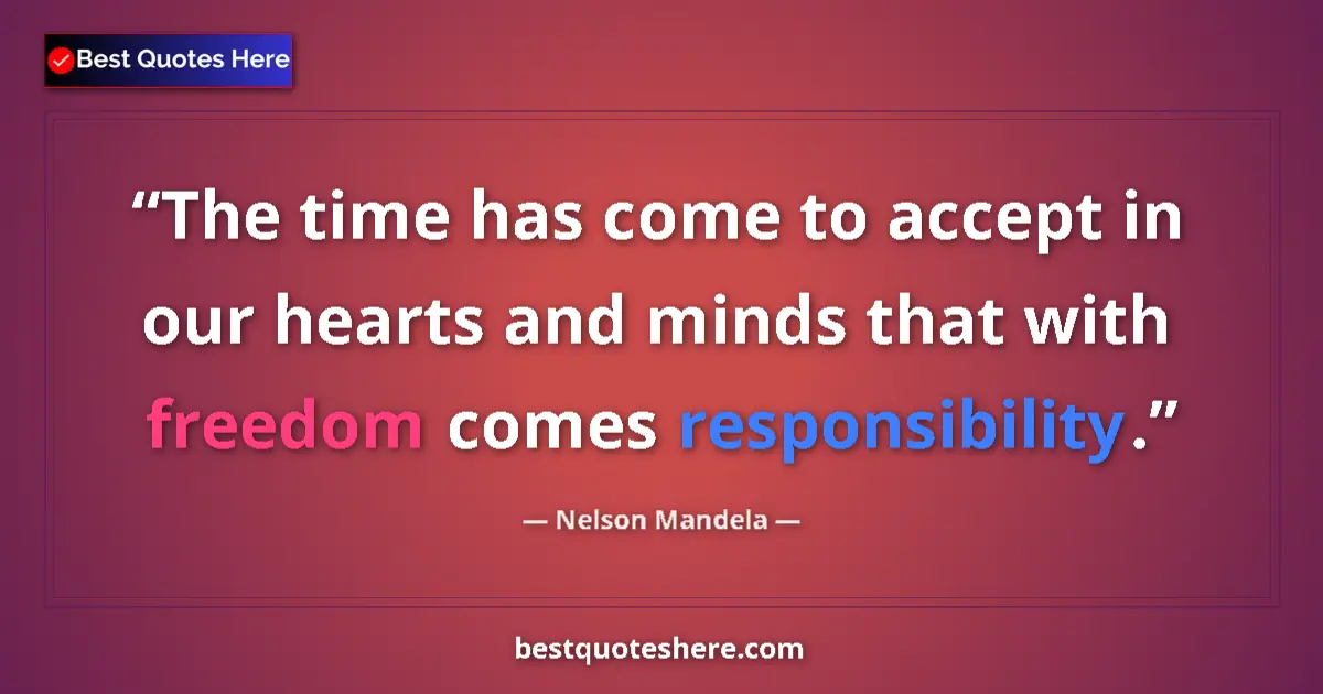 Quote by Nelson Mandela: The time has come to accept in our hearts and minds that with freedom comes responsibility....