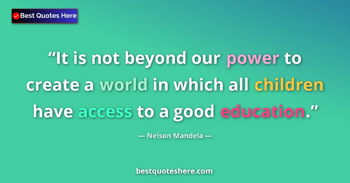 Quote by Nelson Mandela: It is not beyond our power to create a world in which all children have access to a good education....