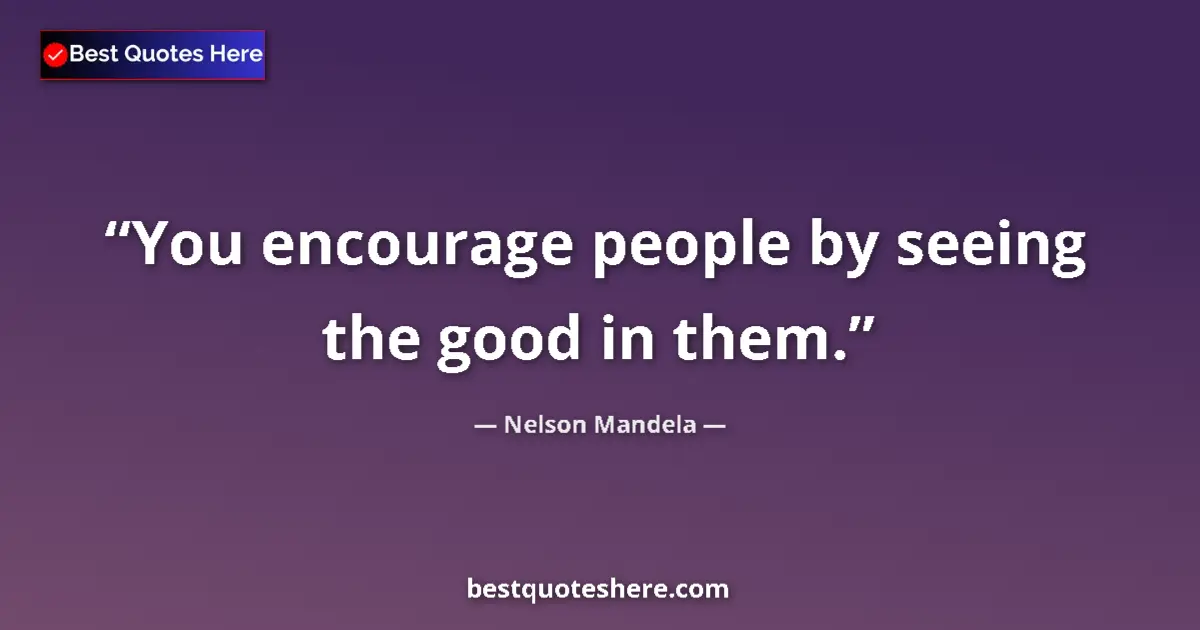 Image for the quote by Nelson Mandela: You encourage people by seeing the good in them....