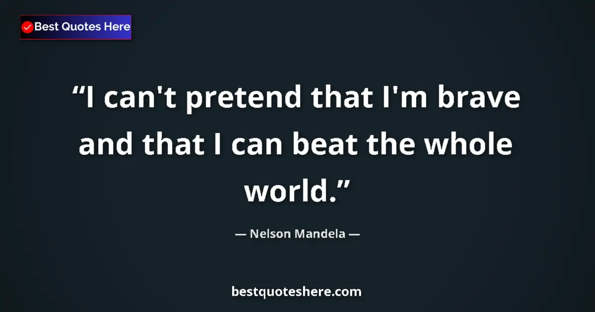 Quote by Nelson Mandela: I can't pretend that I'm brave and that I can beat the whole world....