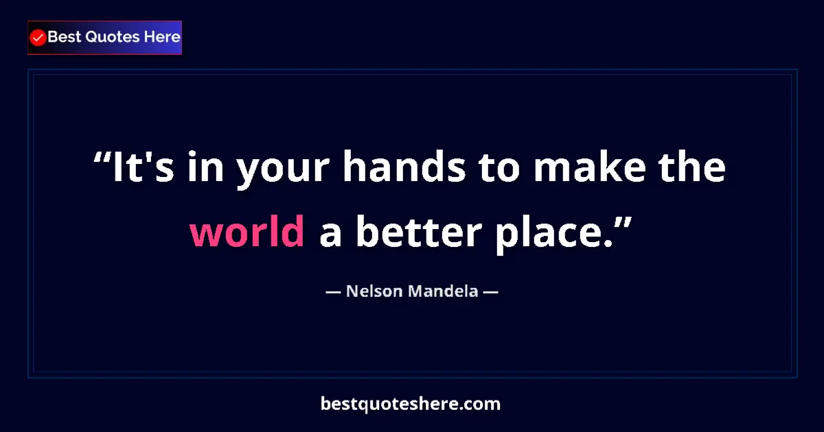 Quote by Nelson Mandela: It's in your hands to make the world a better place....