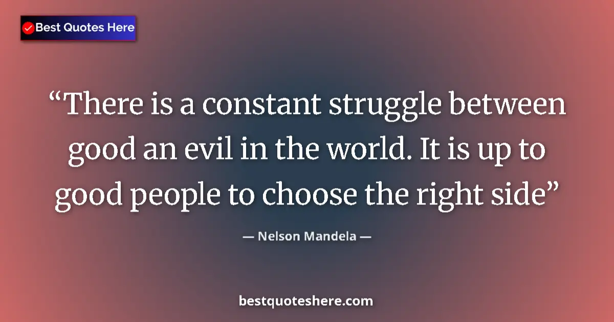 Quote by Nelson Mandela: There is a constant struggle between good an evil in the world. It is up to good people to choose th...