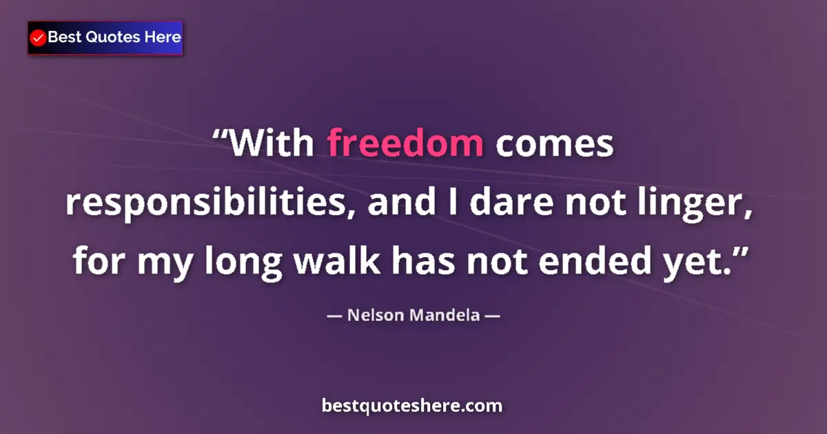 Quote by Nelson Mandela: With freedom comes responsibilities, and I dare not linger, for my long walk has not ended yet....