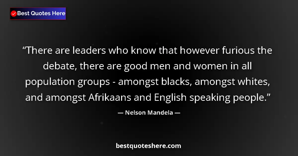 Image for the quote by Nelson Mandela: There are leaders who know that however furious the debate, there are good men and women in all popu...