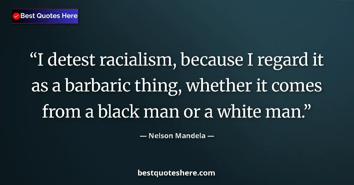 Image for the quote by Nelson Mandela: I detest racialism, because I regard it as a barbaric thing, whether it comes from a black man or a ...