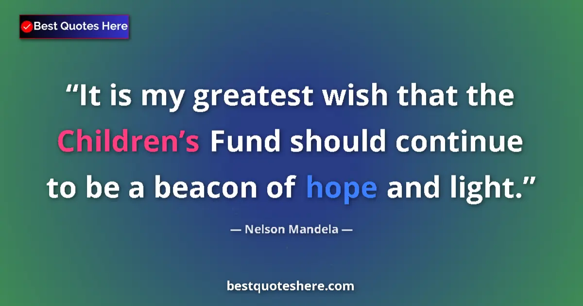 Quote by Nelson Mandela: It is my greatest wish that the Children’s Fund should continue to be a beacon of hope and light....