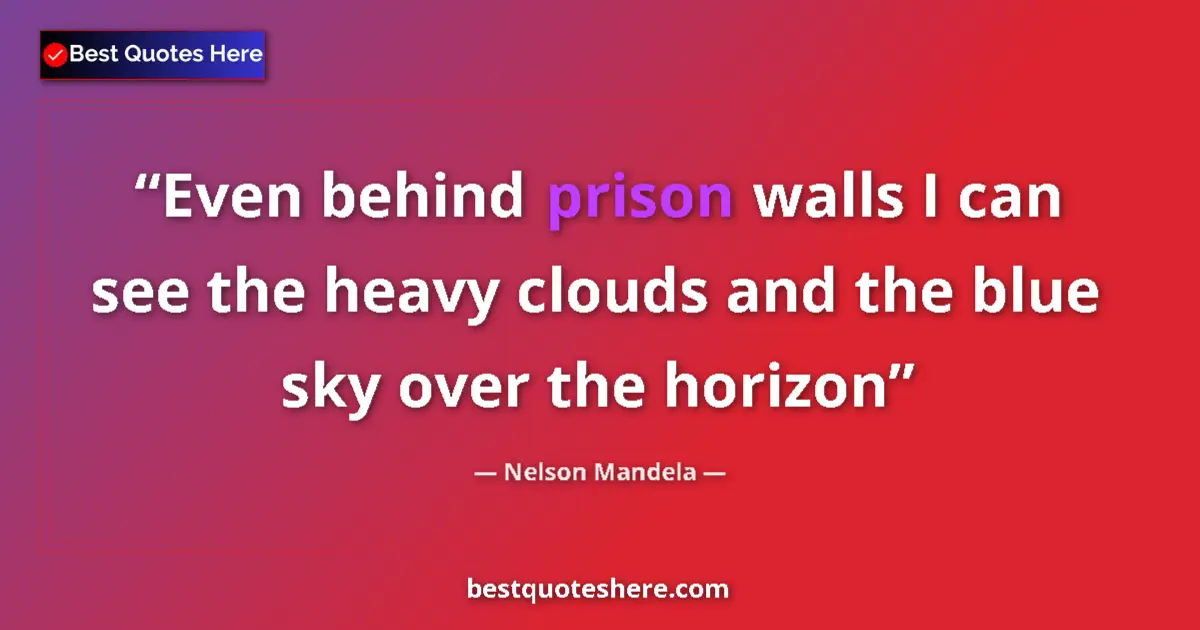 Quote by Nelson Mandela: Even behind prison walls I can see the heavy clouds and the blue sky over the horizon...