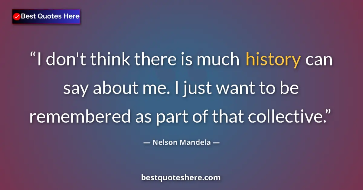 Quote by Nelson Mandela: I don't think there is much history can say about me. I just want to be remembered as part of that c...