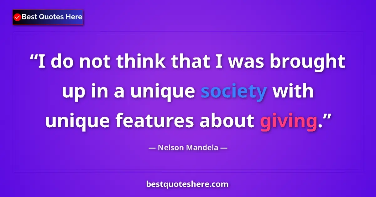 Quote by Nelson Mandela: I do not think that I was brought up in a unique society with unique features about giving....