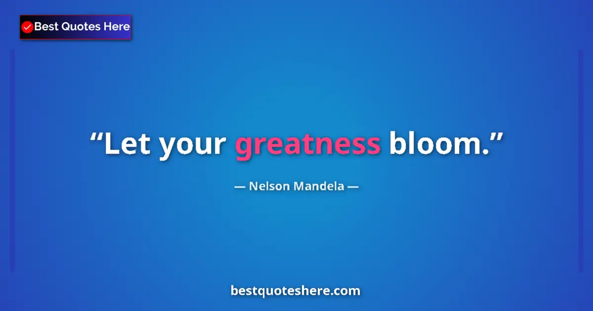 Quote by Nelson Mandela: Let your greatness bloom....