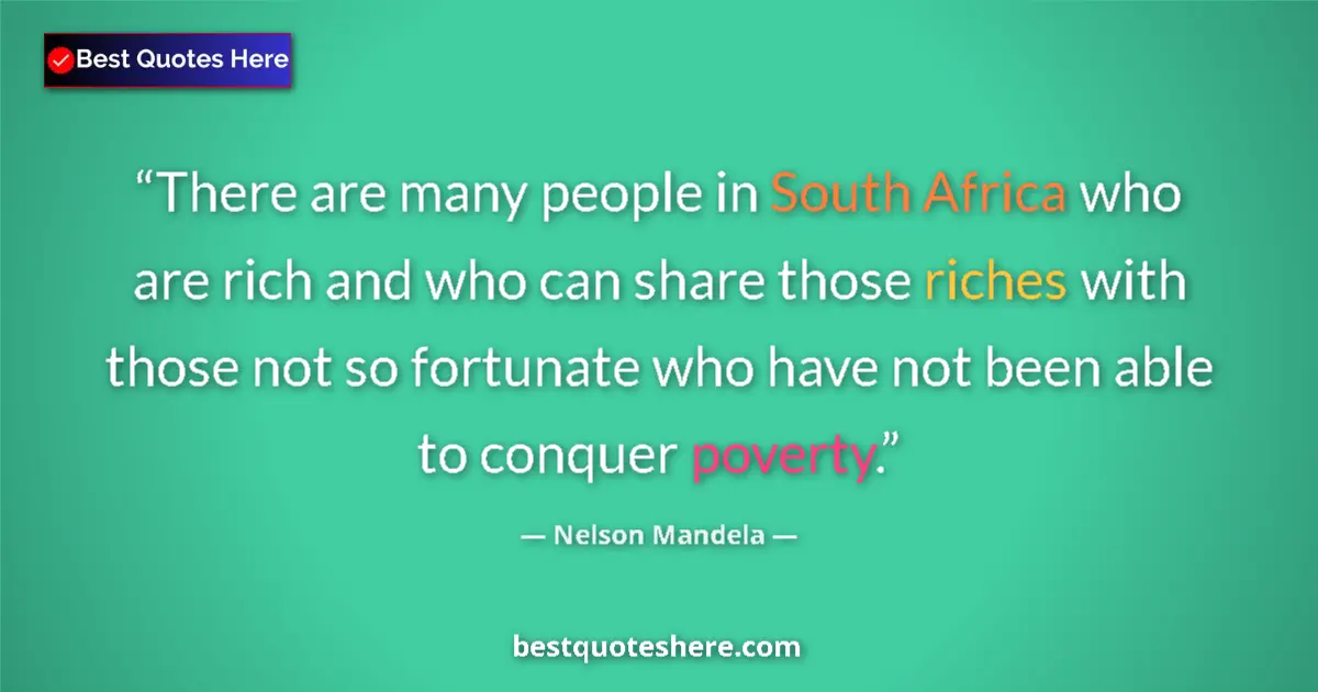 Quote by Nelson Mandela: There are many people in South Africa who are rich and who can share those riches with those not so ...