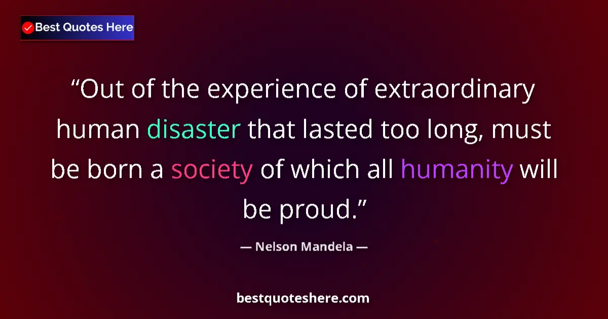 Quote by Nelson Mandela: Out of the experience of extraordinary human disaster that lasted too long, must be born a society o...
