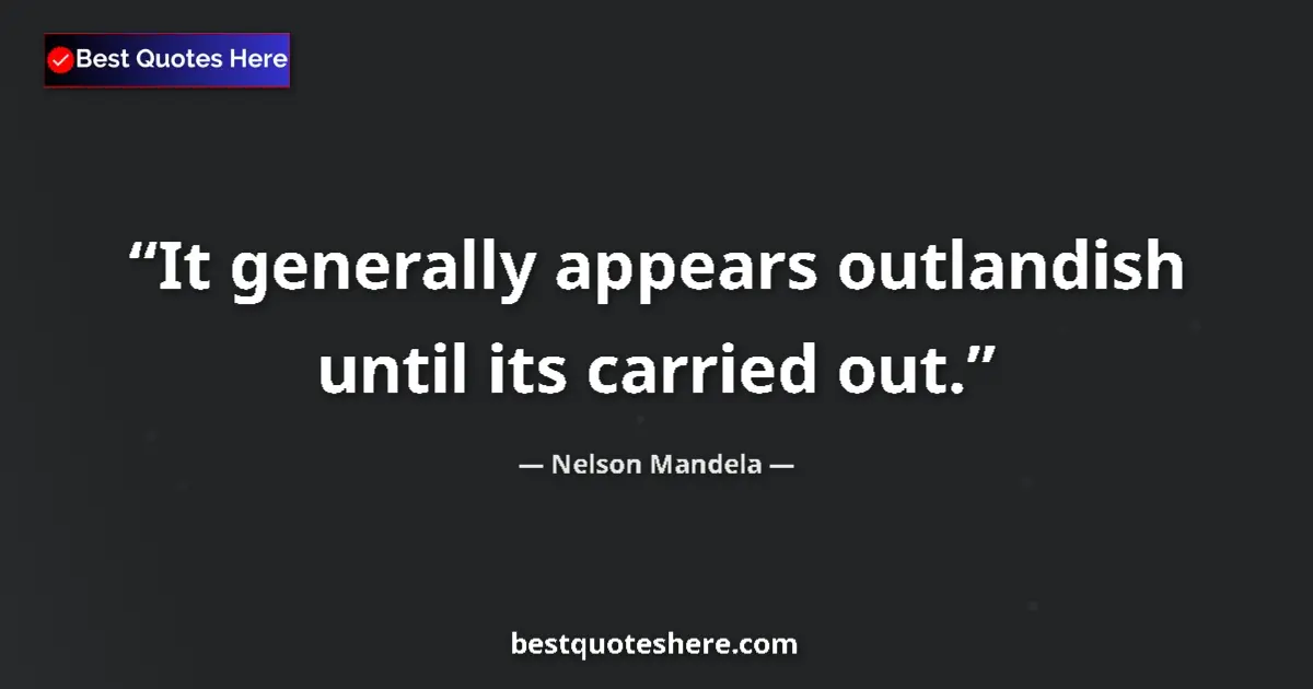 Quote by Nelson Mandela: It generally appears outlandish until its carried out....