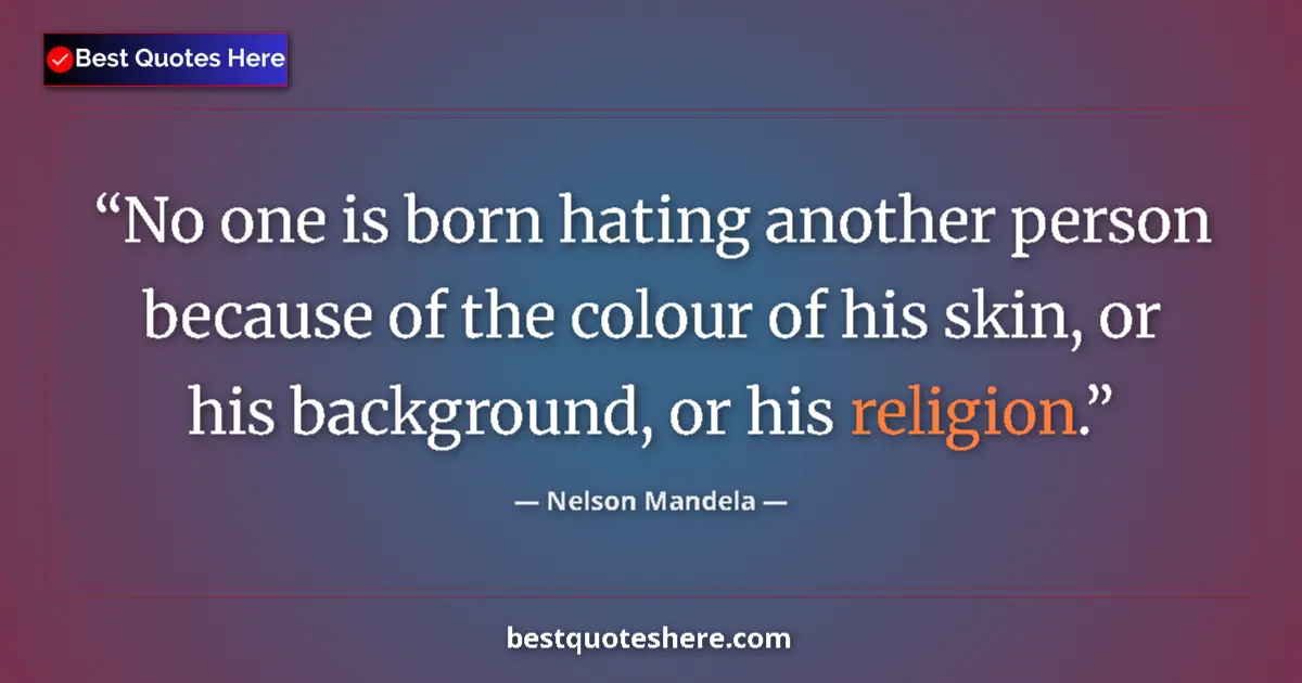 Quote by Nelson Mandela: No one is born hating another person because of the colour of his skin, or his background, or his re...