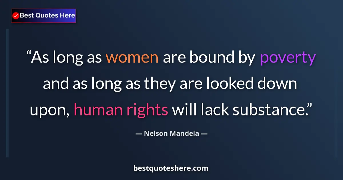 Quote by Nelson Mandela: As long as women are bound by poverty and as long as they are looked down upon, human rights will la...