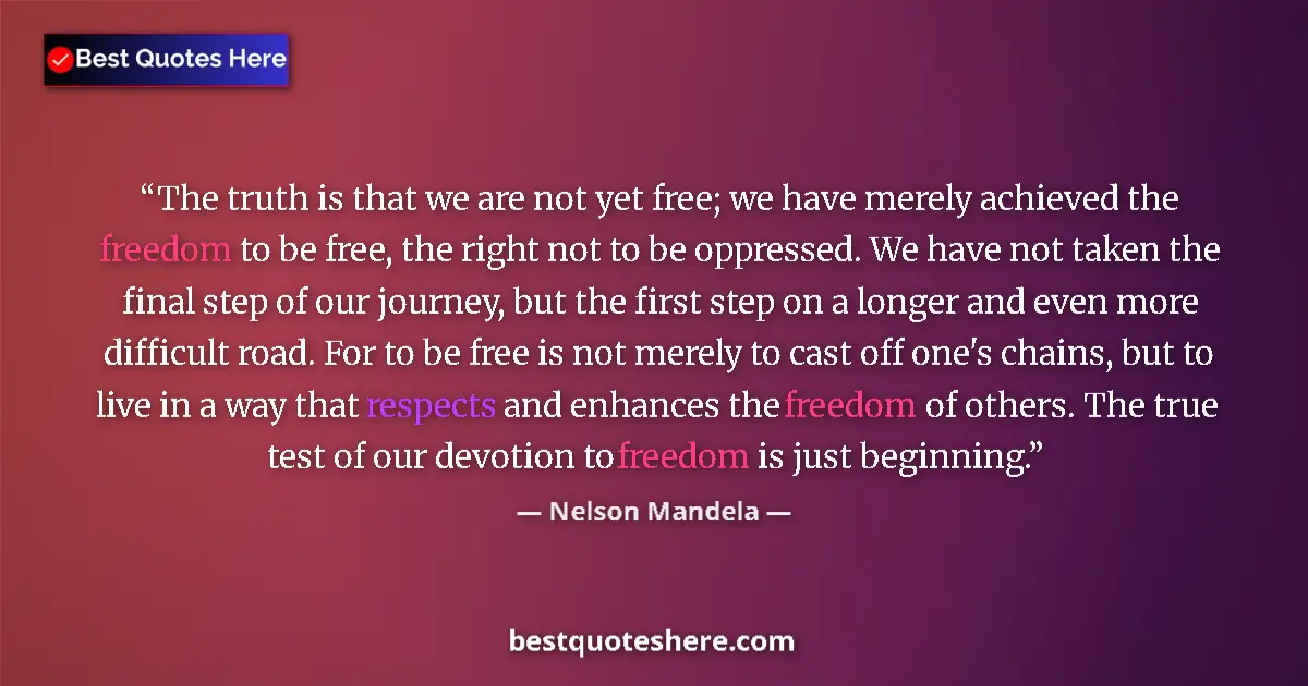 Quote by Nelson Mandela: The truth is that we are not yet free; we have merely achieved the freedom to be free, the right not...