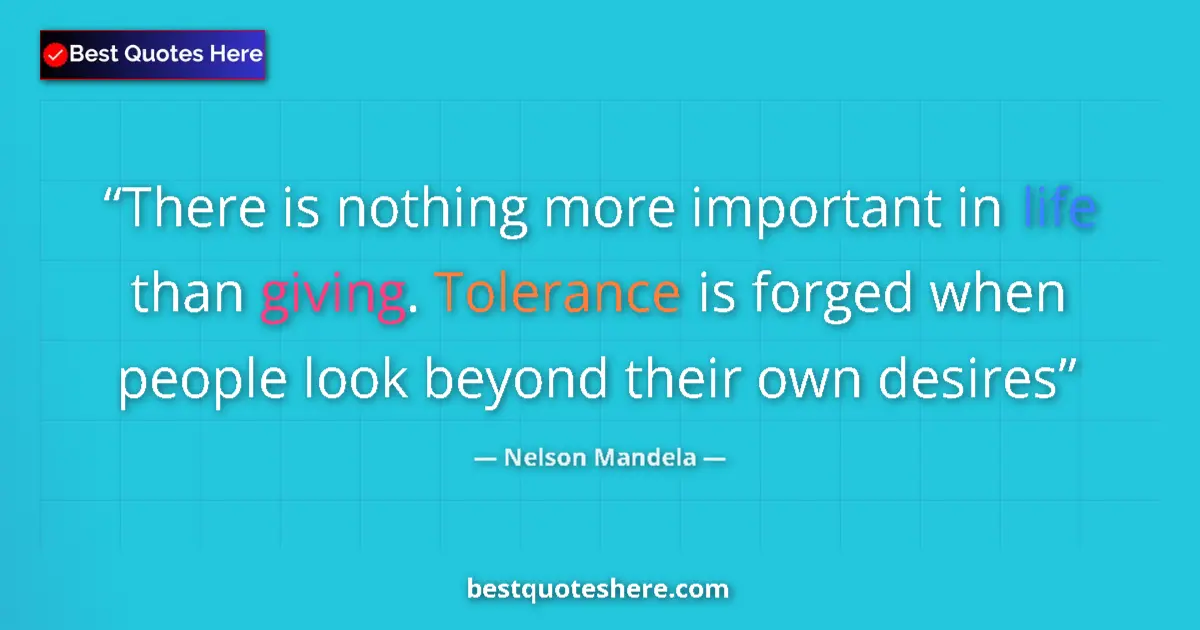 Quote by Nelson Mandela: There is nothing more important in life than giving. Tolerance is forged when people look beyond the...
