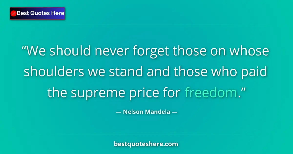 Quote by Nelson Mandela: We should never forget those on whose shoulders we stand and those who paid the supreme price for fr...
