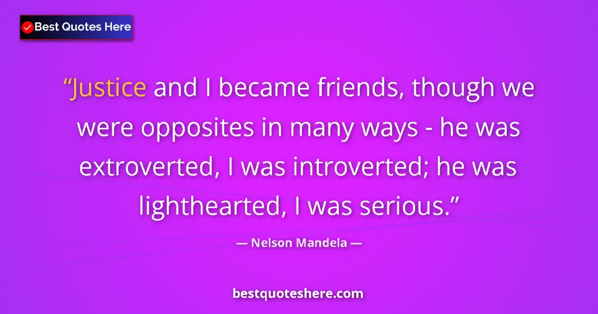 Quote by Nelson Mandela: Justice and I became friends, though we were opposites in many ways - he was extroverted, I was intr...