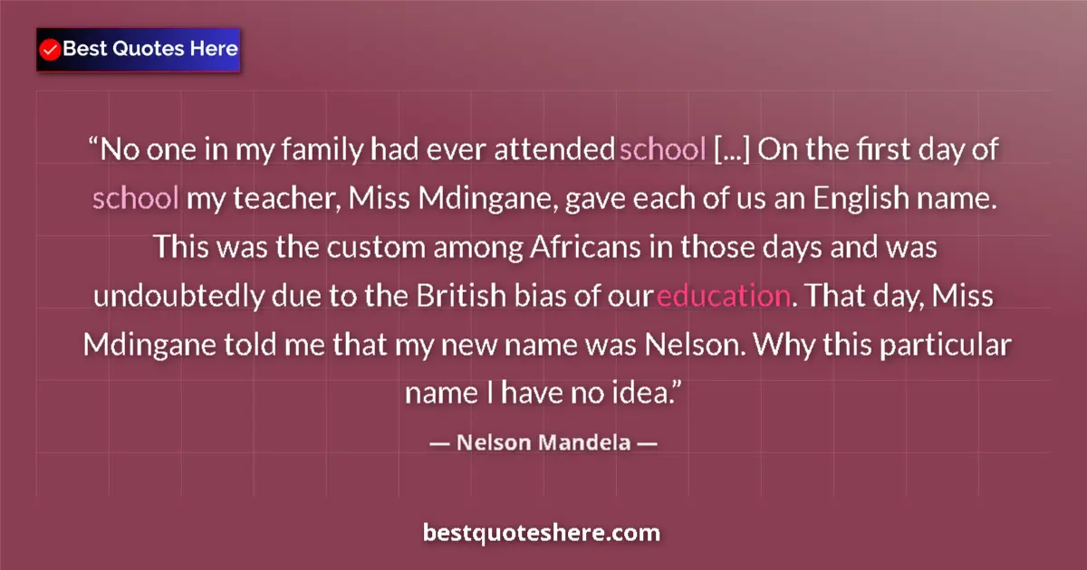 Quote by Nelson Mandela: No one in my family had ever attended school [...] On the first day of school my teacher, Miss Mding...