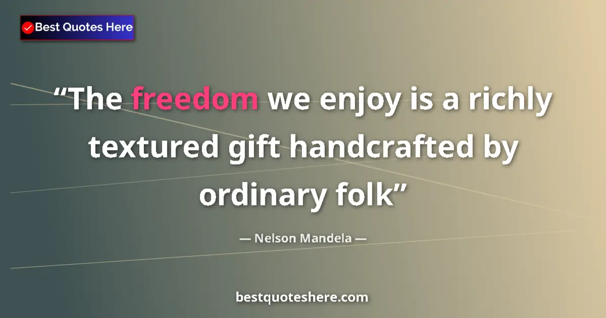 Nelson Mandela quote: "The freedom we enjoy is a richly textured gift handcrafted..."