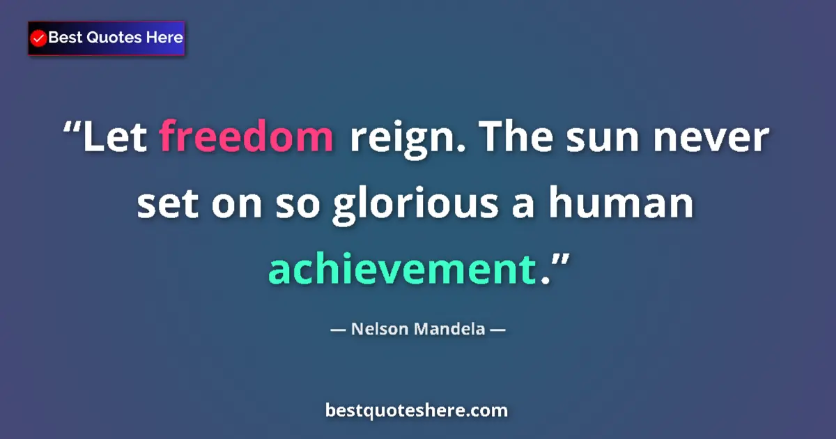 Quote by Nelson Mandela: Let freedom reign. The sun never set on so glorious a human achievement....