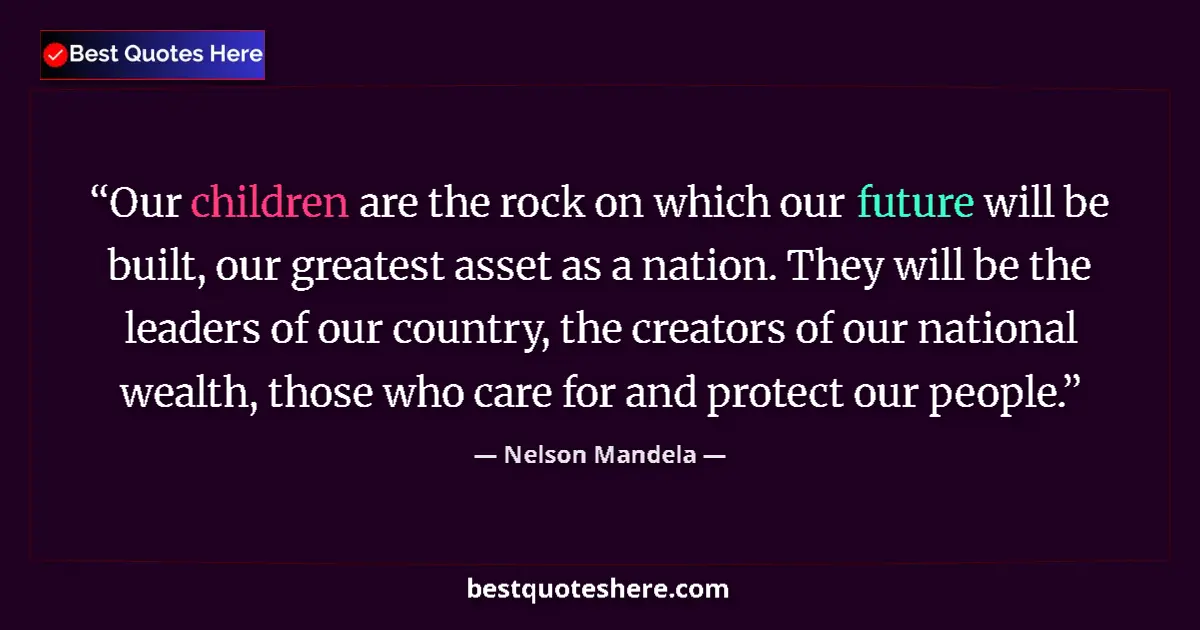 Quote by Nelson Mandela: Our children are the rock on which our future will be built, our greatest asset as a nation. They wi...