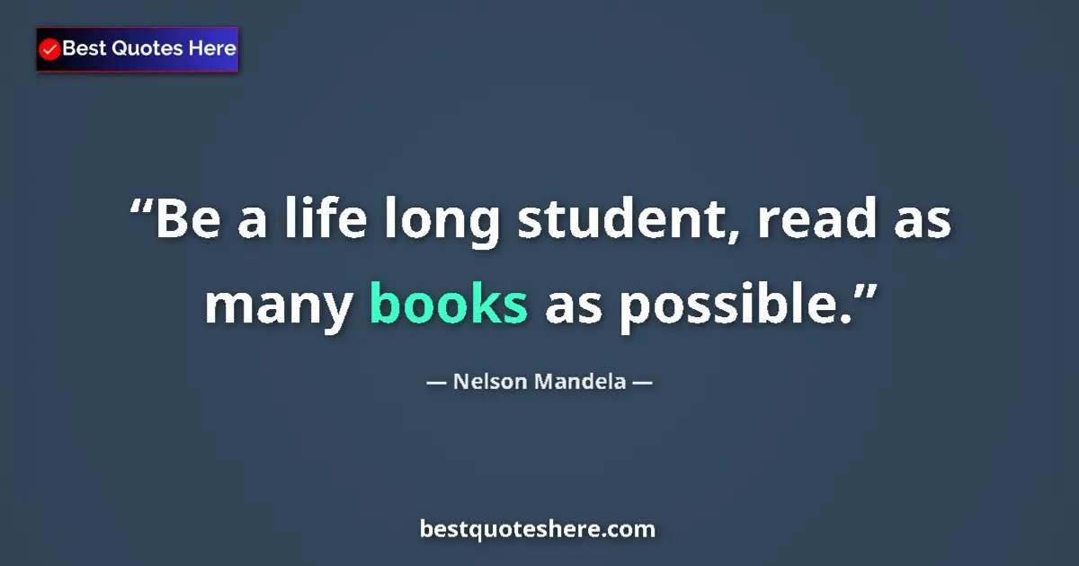 Quote by Nelson Mandela: Be a life long student, read as many books as possible....