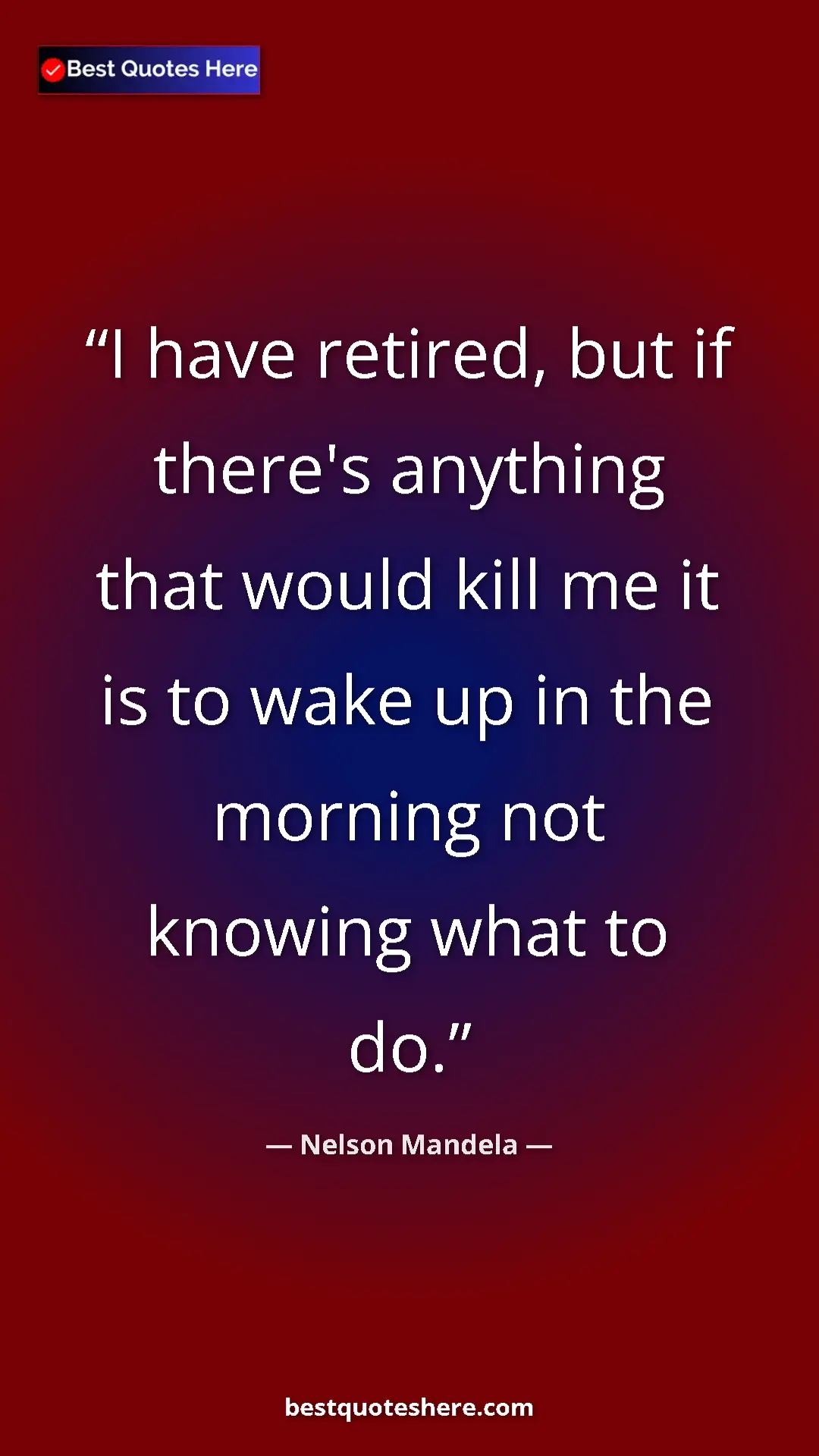 Pinterest quote poster by Nelson Mandela: "I have retired, but if there's anything that would kill me..."