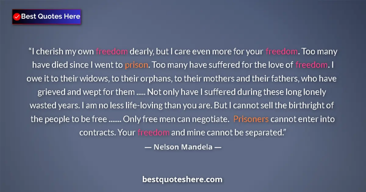 Quote by Nelson Mandela: I cherish my own freedom dearly, but I care even more for your freedom. Too many have died since I w...