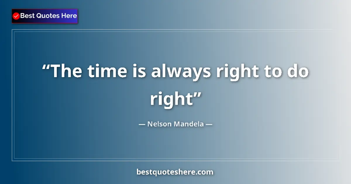 Quote by Nelson Mandela: The time is always right to do right...