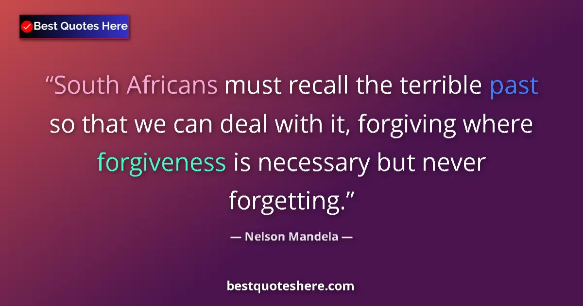 Quote by Nelson Mandela: South Africans must recall the terrible past so that we can deal with it, forgiving where forgivenes...