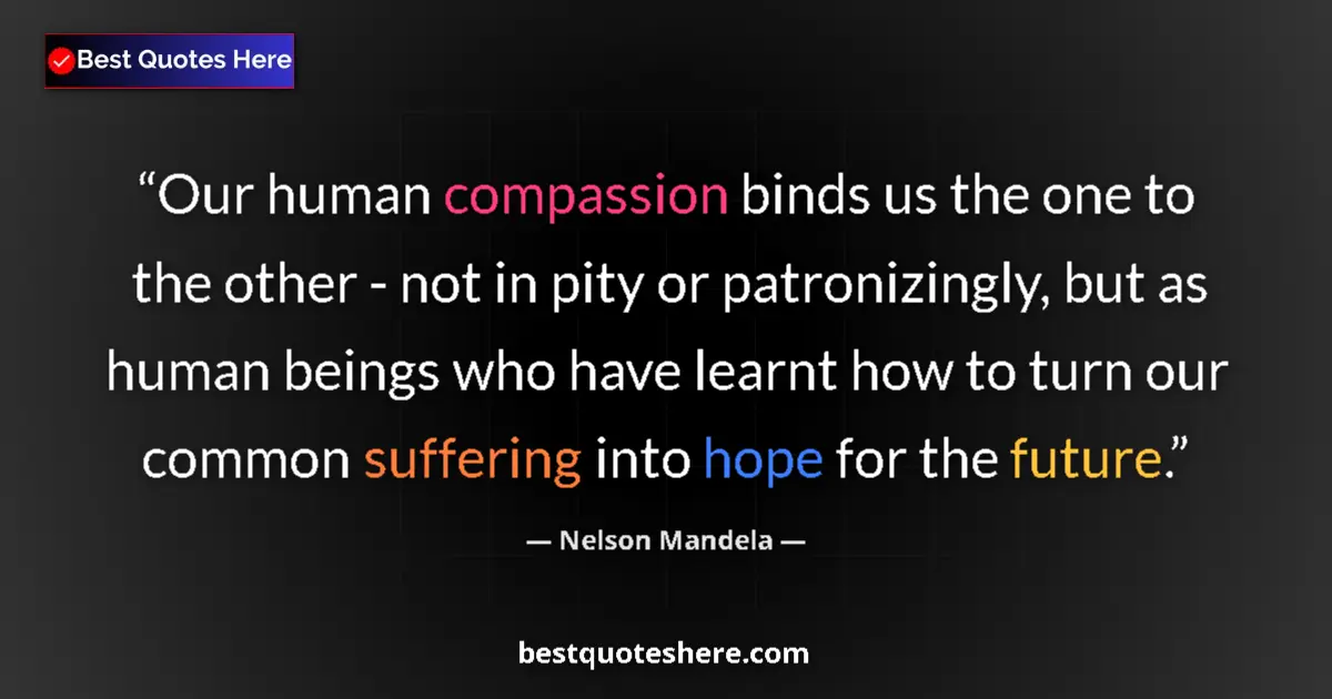 Quote by Nelson Mandela: Our human compassion binds us the one to the other - not in pity or patronizingly, but as human bein...