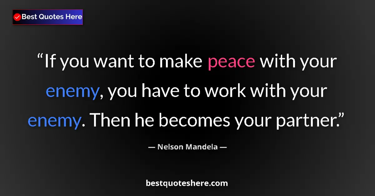 Quote by Nelson Mandela: If you want to make peace with your enemy, you have to work with your enemy. Then he becomes your pa...