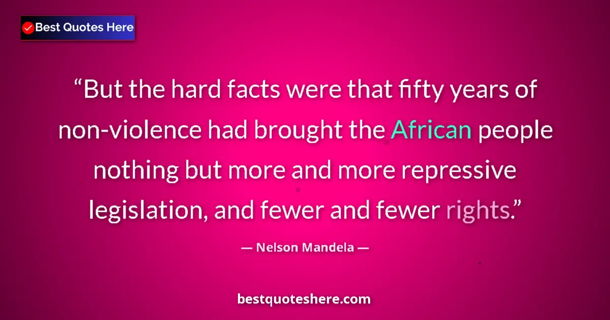 Quote by Nelson Mandela: But the hard facts were that fifty years of non-violence had brought the African people nothing but ...