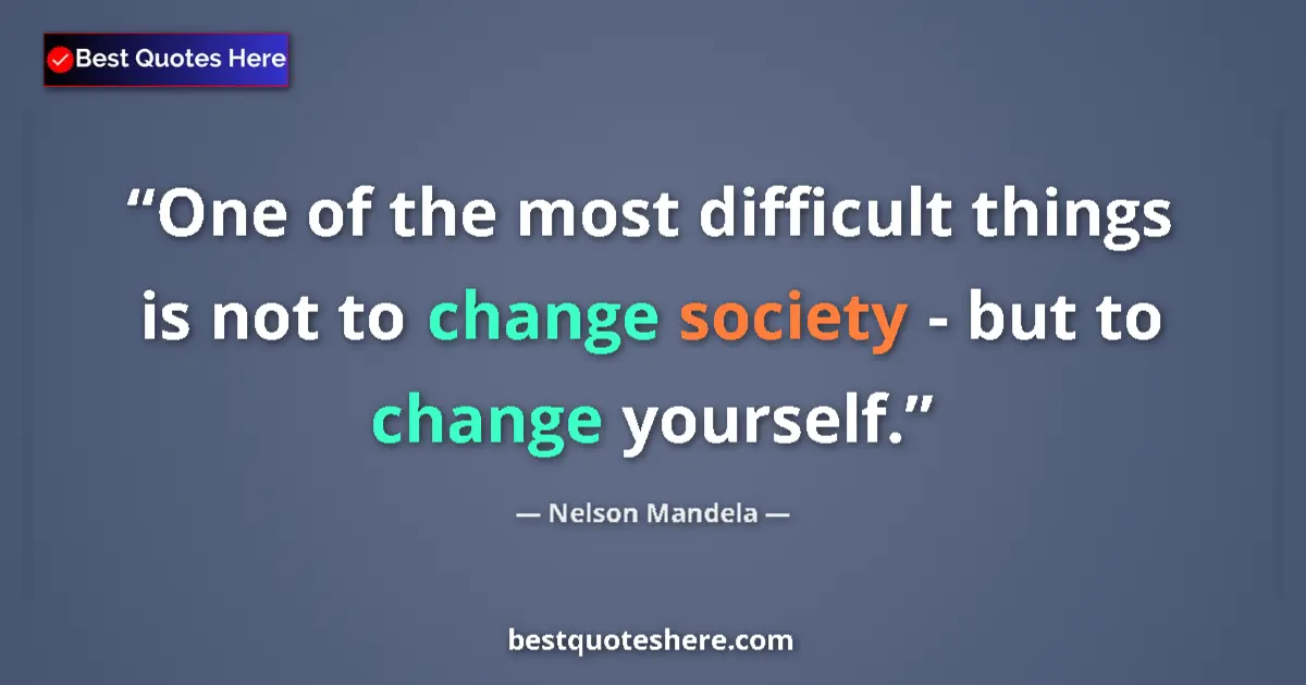 Quote by Nelson Mandela: One of the most difficult things is not to change society - but to change yourself....