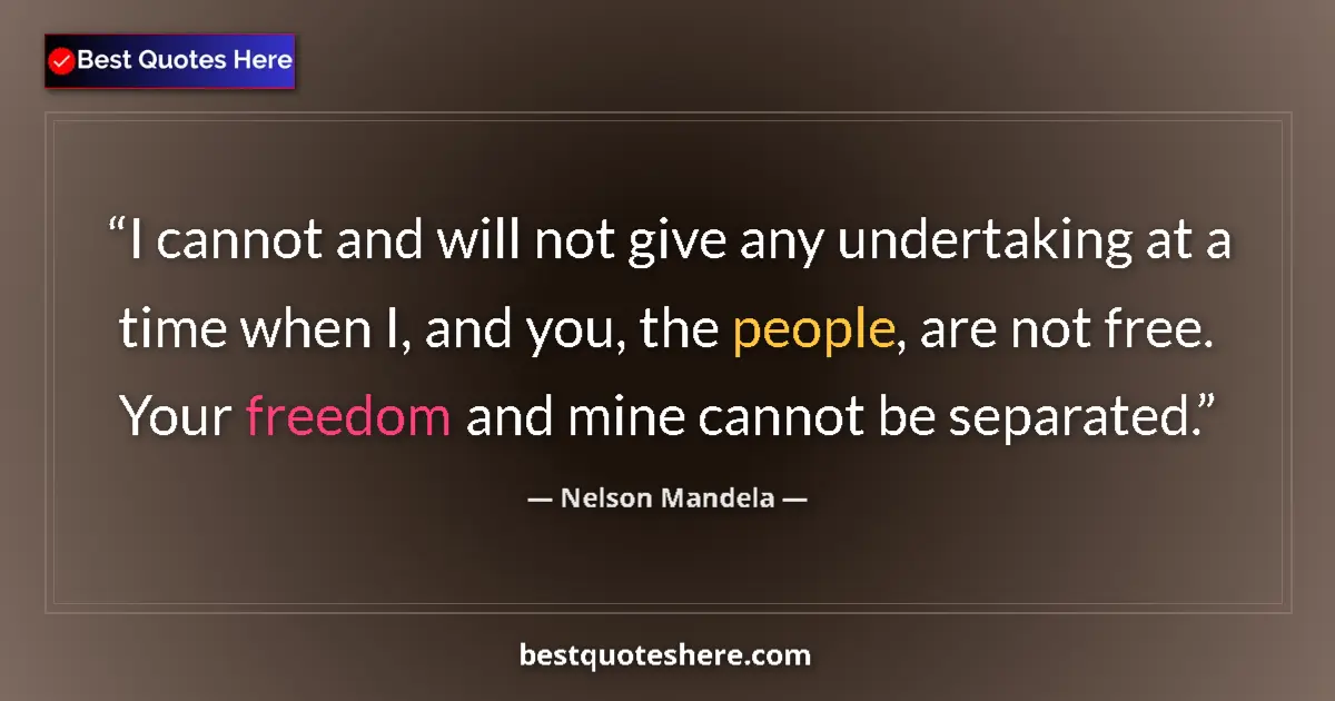 Quote by Nelson Mandela: I cannot and will not give any undertaking at a time when I, and you, the people, are not free. Your...