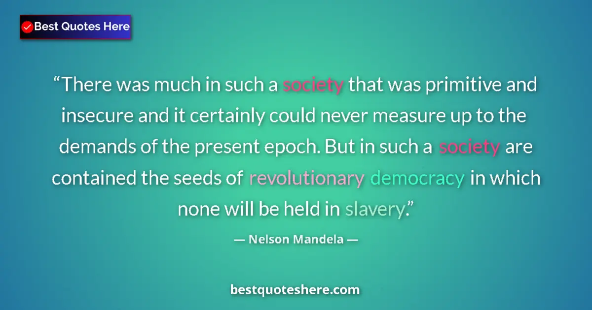 Quote by Nelson Mandela: There was much in such a society that was primitive and insecure and it certainly could never measur...