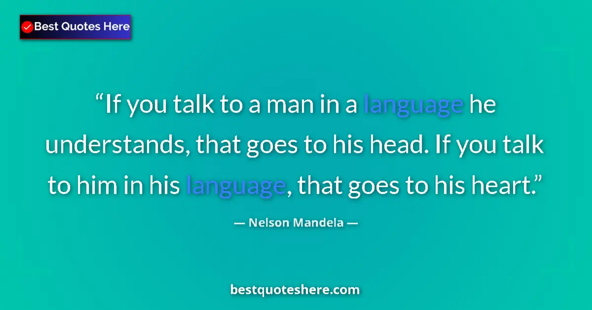 Quote by Nelson Mandela: If you talk to a man in a language he understands, that goes to his head. If you talk to him in his ...