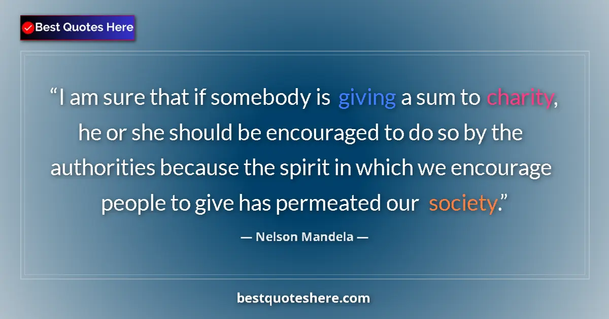 Quote by Nelson Mandela: I am sure that if somebody is giving a sum to charity, he or she should be encouraged to do so by th...