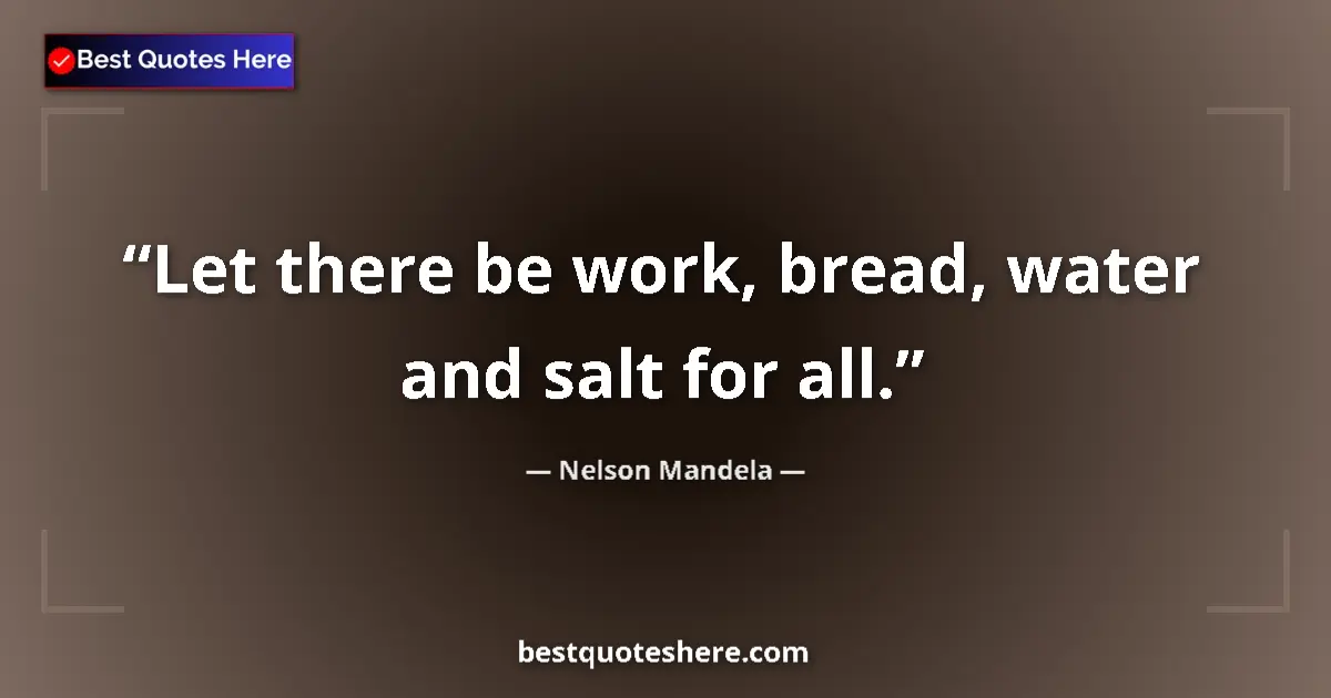 Quote by Nelson Mandela: Let there be work, bread, water and salt for all....