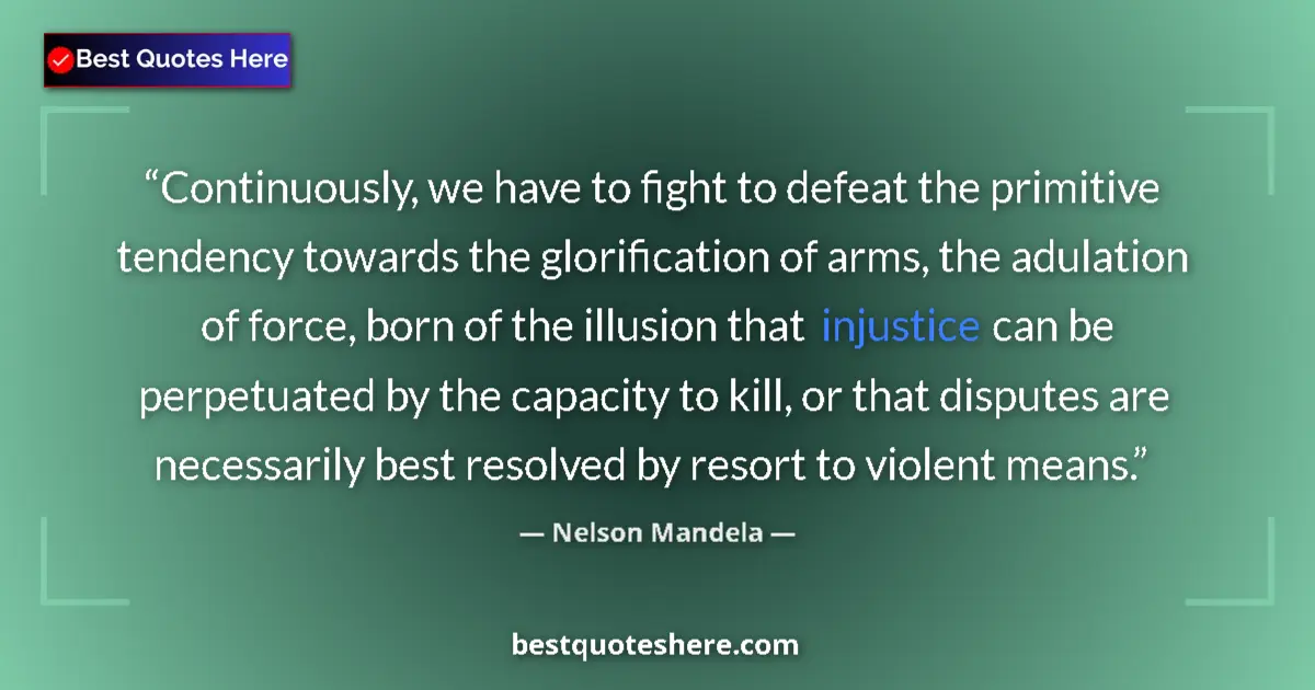 Quote by Nelson Mandela: Continuously, we have to fight to defeat the primitive tendency towards the glorification of arms, t...